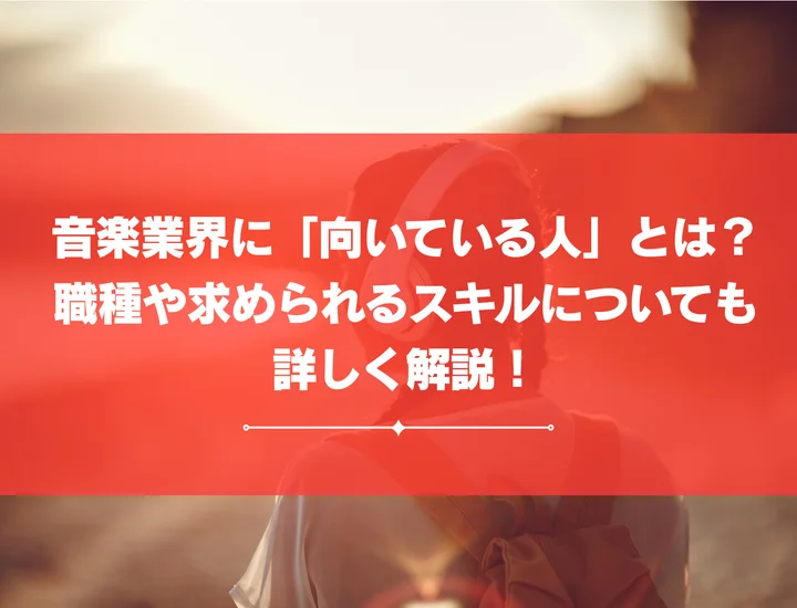 音楽業界に「向いている人」とは？職種や求められるスキルについても詳しく解説！